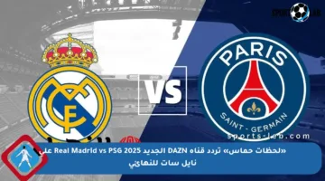 «لحظات حماس» تردد قناة DAZN الجديد 2025 Real Madrid vs PSG على نايل سات للنهائي